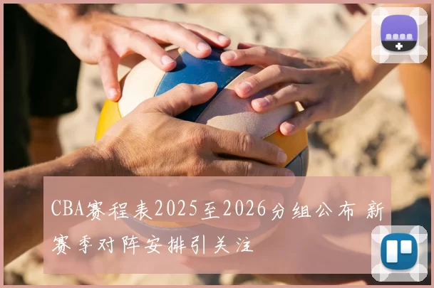 CBA赛程表2025至2026分组公布 新赛季对阵安排引关注