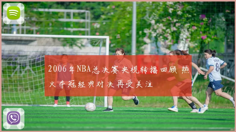 2006年NBA总决赛央视转播回顾 热火夺冠经典对决再受关注
