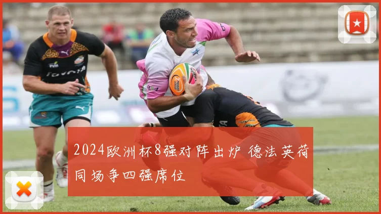 2024欧洲杯8强对阵出炉 德法英荷同场争四强席位