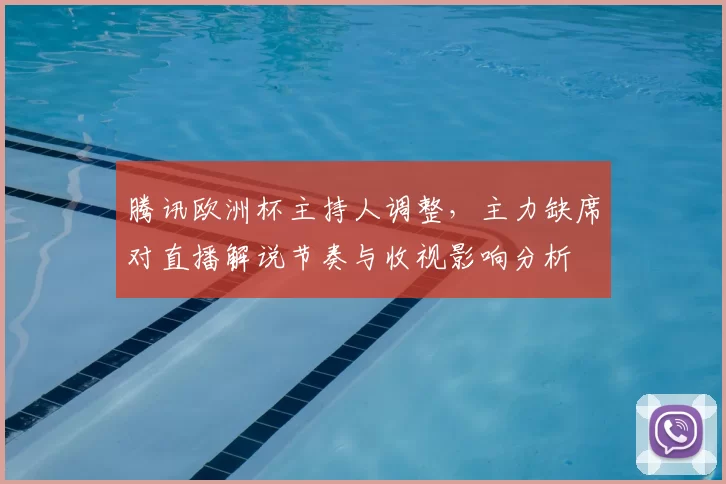 腾讯欧洲杯主持人调整，主力缺席对直播解说节奏与收视影响分析
