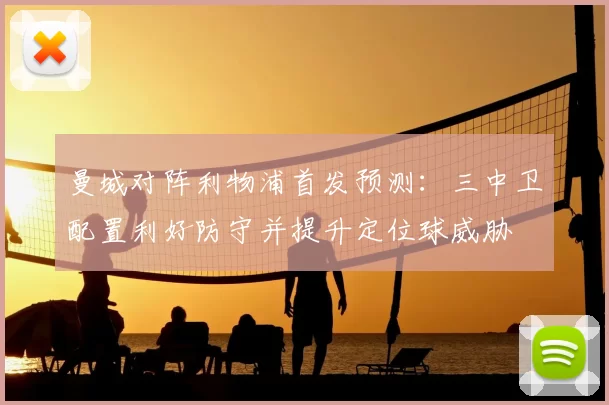 曼城对阵利物浦首发预测：三中卫配置利好防守并提升定位球威胁