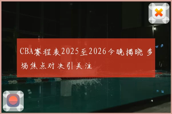CBA赛程表2025至2026今晚揭晓 多场焦点对决引关注
