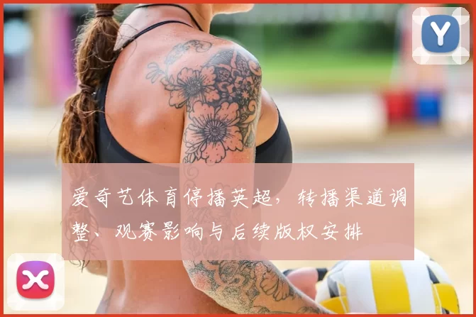 爱奇艺体育停播英超，转播渠道调整、观赛影响与后续版权安排