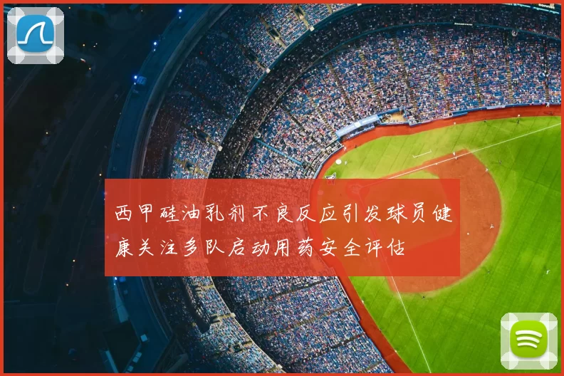 西甲硅油乳剂不良反应引发球员健康关注多队启动用药安全评估