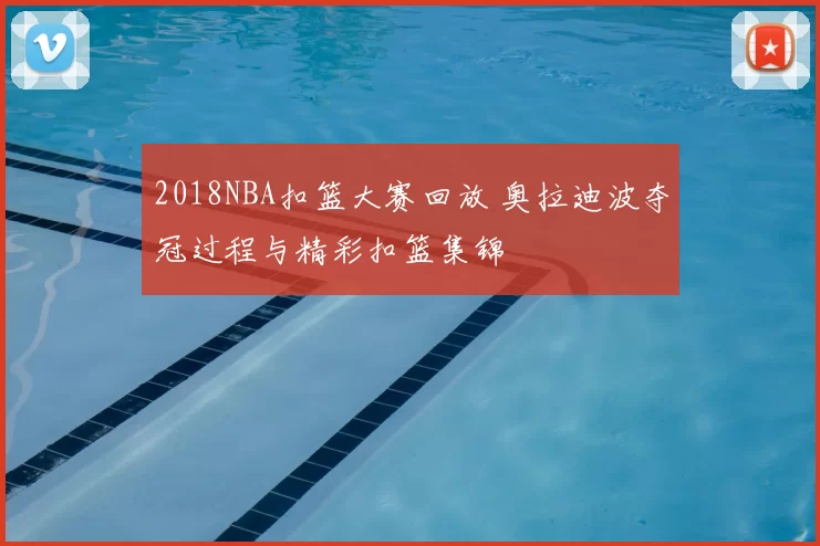 2018NBA扣篮大赛回放 奥拉迪波夺冠过程与精彩扣篮集锦