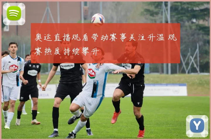 奥运直播观看带动赛事关注升温 观赛热度持续攀升