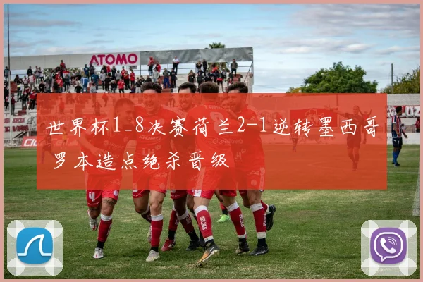世界杯1_8决赛荷兰2-1逆转墨西哥 罗本造点绝杀晋级