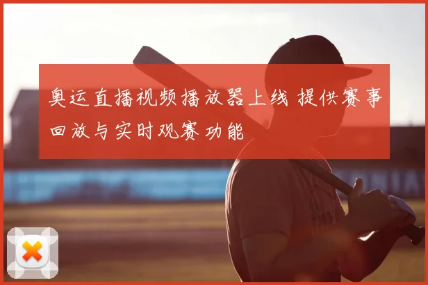 奥运直播视频播放器上线 提供赛事回放与实时观赛功能