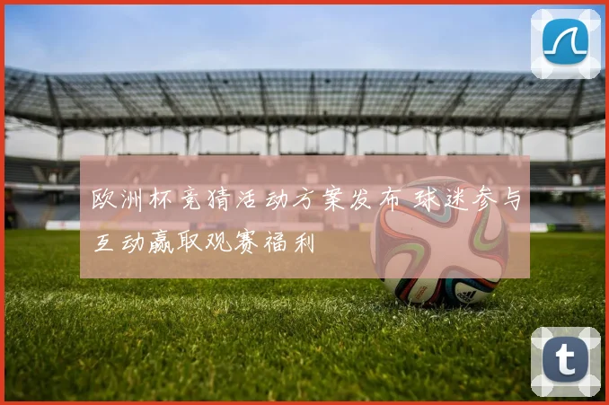 欧洲杯竞猜活动方案发布 球迷参与互动赢取观赛福利