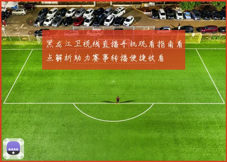 黑龙江卫视线直播手机观看指南看点解析助力赛事转播便捷收看