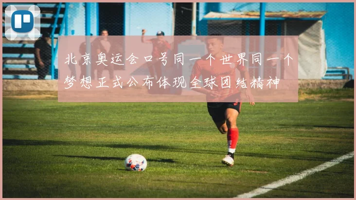 北京奥运会口号同一个世界同一个梦想正式公布体现全球团结精神