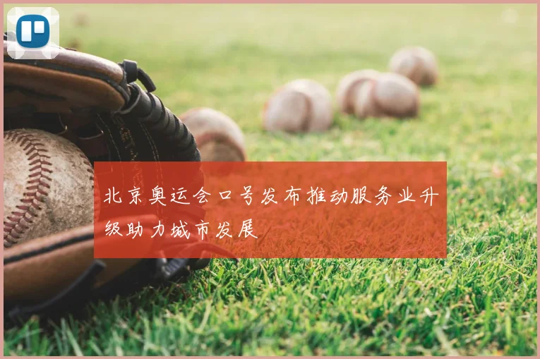北京奥运会口号发布推动服务业升级助力城市发展