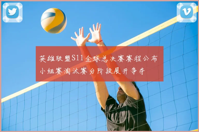 英雄联盟S11全球总决赛赛程公布 小组赛淘汰赛分阶段展开争夺