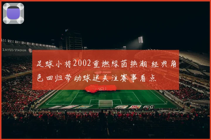 足球小将2002重燃绿茵热潮 经典角色回归带动球迷关注赛事看点